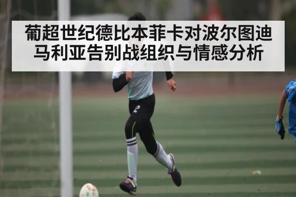 葡超世纪德比本菲卡对波尔图迪马利亚告别战组织与情感分析